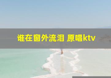 谁在窗外流泪 原唱ktv